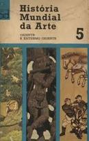 Historia Mundial da Arte - Volume 5 - Oriente e Extemo Oriente-Everard M. Upjohn / Paul S.wingert / Jane G. Mahl