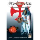 O Cavaleiro e a Rosa - Viagem ao Encontro da Fe-Josue Casimiro de Oliveira