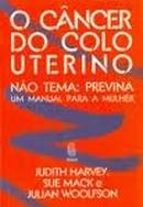 O Cancer do Colo do Utero - Nao Tema - Previna - um Manual para a Mul-Judith Sue Mack Harvey / Julian Woolfson