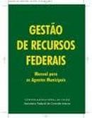 Gestao de Recursos Federais - Manual para os Agentes Municipais-Editora Controladoria-geral da Unio