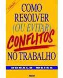 Como Resolver ou Evitar Conflitos no Trabalho-Donald Weiss