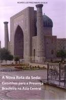 A Nova Rota da Seda - Caminhos para a Presenca Brasileira na Asia Cen-Ricardo Luis Pires Ribeiro da Silva