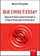 Que Crise e Essa? Manual Pratico para Entender a Crise e Dicas para E-Ramiro Goncalez