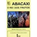 Abacaxi: o Rei dos Frutos - Metodos Praticos para o Cultivo - Coleao-Silvia Maria Ferreira Margarido