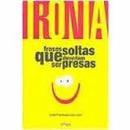 Ironia - Frases Soltas Que Deveriam Ser Presas-Jos Francisco de Lara