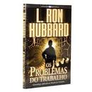 Os Problemas do Trabalho - Scientology Aplicada a Mundo do Trabalho /-L. Ron Hubbard