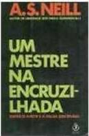 Um Mestre na Encruzilhada - Entre o Amor e a Falsa Disciplina-A. S. Neill