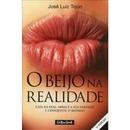 O Beijo na Realidade - Caia na Real Abrace a Sua Verdade e Conquiste -Jose Luiz Tejon