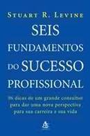 Seis Fundamentos do Sucesso Profissional-Stuart Levine