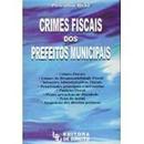 Crimes Fiscais dos Prefeitos Municipais / Administrativo-Petrnio Braz