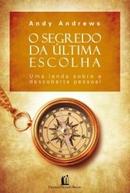 O Segredo da Ultima Escolha / uma Lenda Sobre a Descoberta Pessoal-Andy Andrews