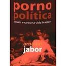 Porno Politica / Paixoes e Taras na Vida Brasileira-Arnaldo Jabor