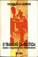 O Trabalho da Politica / Saude e Seguranca dos Trabalhadores-Vicente de P. Faleiros