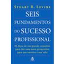 Seis Fundamentos do Sucesso Profissional-Stuart R. Levine