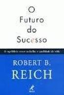 O Futuro do Sucesso: o Equilibrio Entre o Trabalho e a Qualidade de V-Robert B. Reich