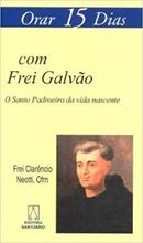 Orar 15 Dias Com Frei Galvo / o Santo Padroeiro da Vida Nascente-Frei Clarncio Neotti