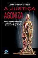 A Justia Agoniza / Ensaio Sobre a Perda de Vigor, da Funo e do Sen-Luiz Fernando Cabeda