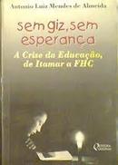 Sem Giz, Sem Esperana / a Crise da Educao, de Itamar a Fhc-Antonio Luiz Mendes de Almeida