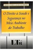 O Direito  Sade e Segurana no Meio Ambiente do Trabalho-Monica Maria Lauzid de Moraes