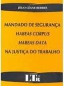 Mandado de Segurana / Habeas Corpus e Habeas Data na Justia do Trab-Julio Cesar Bebber