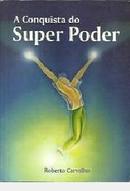 A Conquista do Super Poder-Roberto Carvalho