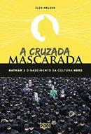 A Cruzada Mascarada / Batman e o Nascimento da Cultura Nerd-Glen Weldon