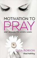 Motivation to Pray / Brief Messagens For Modern Wodern-Elisa Robson