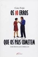 Os 10 Erros Que os Pais Cometem / Como Preveni-los e Corrigi-los-Caio Feijo