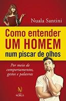 Como Entender um Homem Num Piscar de Olhos-Nuala Santini / Silvana Cobucci Leite