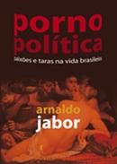 Pornopoltica / Paixes e Taras na Vida Brasileira-Arnaldo Jabor