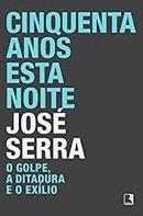 Cinquenta Anos Esta Noite / Golpe a Ditadura e o Exilio-Jose Serra