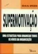 Supermotivao / uma Estratgia para Dinamizar Todos os Nveis da Org-Dean R. Spitzer / Traduo Priscilla Martins Cele