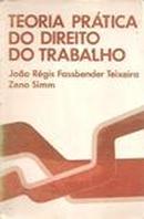Teoria Pratica do Direito do Trabalho-Joao Regis Fassbender Teixeira / Zeno Simm