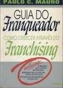 Guia do Franqueador / Como Crescer Atrves do Franchising-Paulo C. Mauro