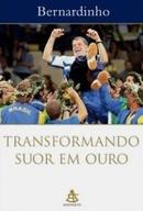 Transformando Suor em Ouro-Bernardo Rocha de Rezende / Bernardinho