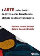 A Arte na Inclusao de Jovens Com Transtornos Globais de Desenvolvimen-Patricia Jovane Zillmer / Rejane Caspani Dubois