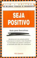 Seja Positivo / Guia para Executivos-Phil Clements