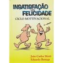 Insatisfacao e Felicidade-Joao Carlos Motti / Educardo Bettega