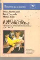 A Arte Magia das Dobraduras / Historias e Atividades Pedagogicas Com -Lena Aschenbach / Ivani Fazenda / Marisa Elias