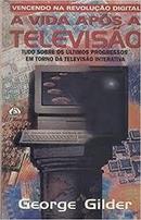 A Vida Apos a Televisao / Vencendo na Revolucao Digitial-George Gilder