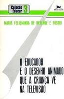 O Educador e o Desenho Animado Que a Crianca Ve na Televisao / Coleca-Maria Felisminda de Rezende / Fusari