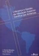 Lideranca e Gestao da Educacao Superior Catolica nas Americas-J. Patrick Murphy / Victor Meyer Jr.