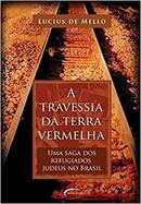 A Travessia da Terra Vermelha / uma Saga dos Refugiados Judeus no Bra-Lucius de Mello