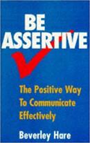 Be Assertive / The Positive Way to Communicate Effectiveley-Beverley Hare