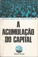 A Acumulacao do Capital / Coleo Brasil dos Trabalhadores-Editora Centro de Acao Comunitaria / Cedac