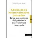 Adolescencia Heteronormativa Masculina/ Colecao Entregeneros-Welson Barbosa Santos