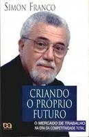 Criando o Proprio Futuro / o Mercado de Trabalho na Era da Competitiv-Simon Franco