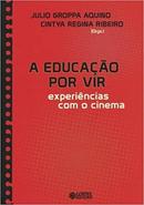 A Educacao por Vir / Experiencias Com o Cinema-Julio Groppa Aquino / Cinthia Regina Ribeiro / Or
