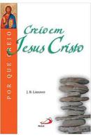 Creio em Jesus Cristo / por Que Creio-J. B. Libanio