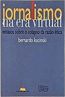 Jornalismo na Era Virtual / Ensaios Sobre o Colapso da Razao Etica-Bernardo Kucinski